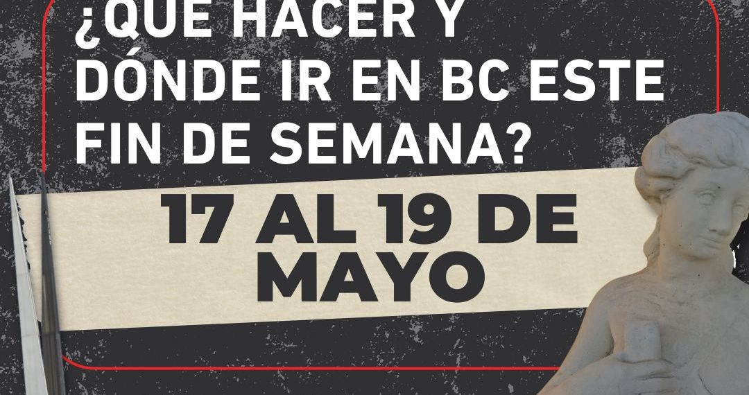 ¿Qué hacer y dónde ir en BC este fin de semana? 17 al 19 de mayo